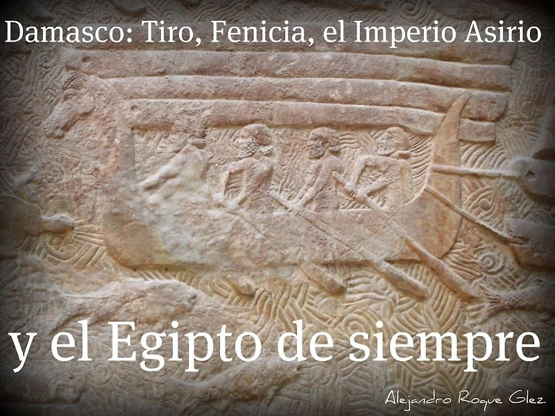 Damasco: Tiro, Fenicia, el Imperio Asirio y el Egipto de siempre.