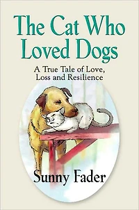 THE CAT WHO LOVED DOGS: A True Tale of Love, Loss and Resilience