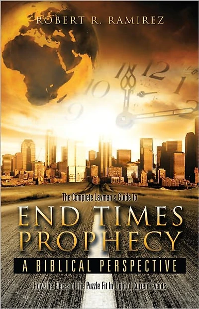 The Complete Layman's Guide To End Times Prophecy A Biblical Perspective