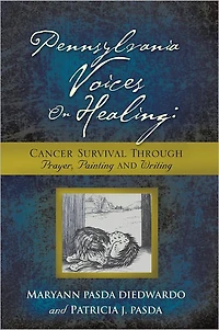 Pennsylvania Voices On Healing: Cancer Survival Through Prayer, Painting and Writing