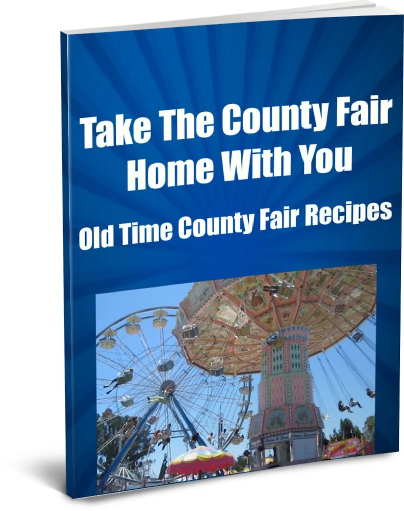 Take The County Fair Home With You Old Time County Fair Recipes (Ever Wonder How They Made Those Elephant Ears or Funnel Cakes and All the Goodies Our Parents Say Were bad For Us?) Now You Can Make Your Own