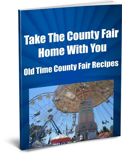 Take The County Fair Home With You Old Time County Fair Recipes (Ever Wonder How They Made Those Elephant Ears or Funnel Cakes and All the Goodies Our Parents Say Were bad For Us?) Now You Can Make Your Own