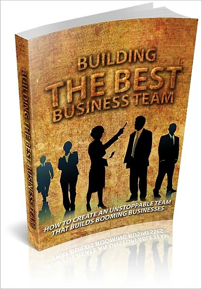 Building The Best Business Team - How To Create An Unstoppable Team That Builds Booming Business! (Brand New)