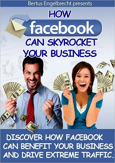 How Facebook Can Skyrocket Your Business: Discover How Facebook Can Benefit Your Business And Drive Immense Traffic! (Brand New)
