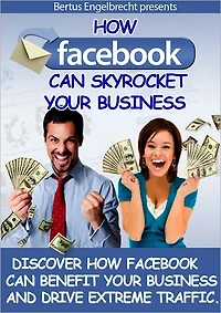 How Facebook Can Skyrocket Your Business: Discover How Facebook Can Benefit Your Business And Drive Immense Traffic! (Brand New)