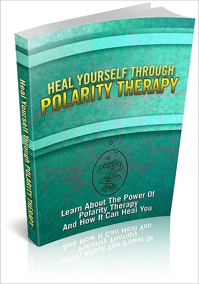 Heal Yourself Through Polarity Therapy: Learn About The Power Of Polarity Therapy And How It Can Heal You! (Brand New)
