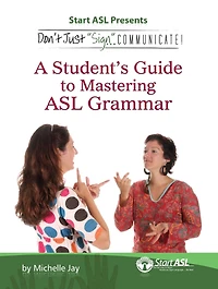 Don't Just "Sign..". Communicate!: A Student's Guide to Mastering ASL Grammar