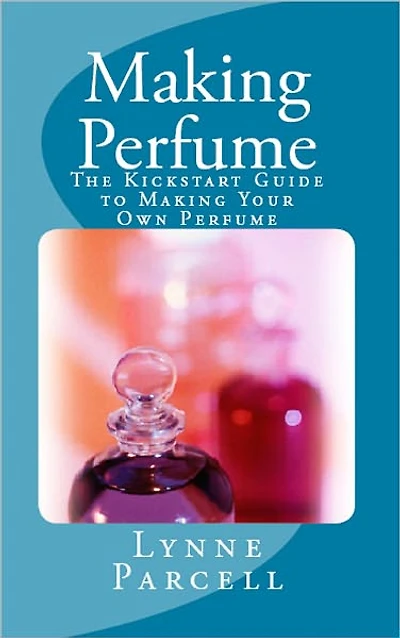 Making Perfume: The Kickstart Guide to Making Your Own Perfume