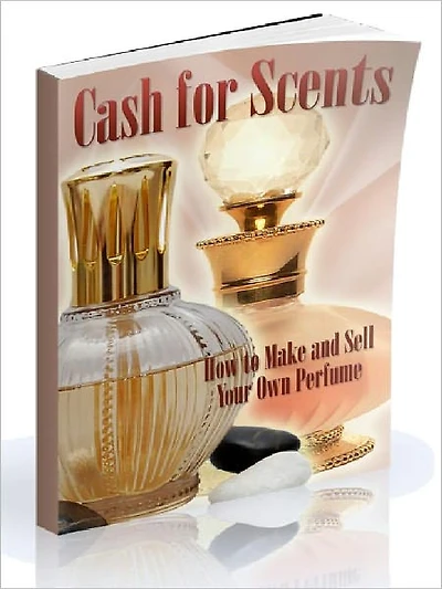 Cash for Scents - How to Make and Sell Your Own Perfume