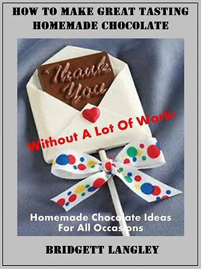 How To Make Great Homemade Chocolate Without A Lot Of Work