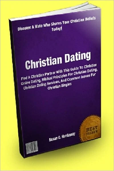 Christian Dating: Find A Christian Partner With This Guide To Christian Online Dating, Biblical Principles For Christian Dating, Christian Dating Services, And Common Issues For Christian Singles