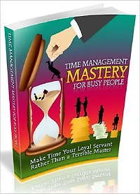 Time Management Mastery For Busy People - Make time your loyal servant rather than a terrible master