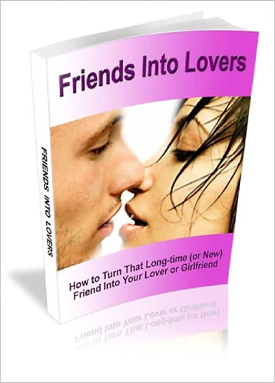 Friends Into Lovers You Too Can Turn A Friend Into Your Lover Or Girlfriend And Make Her Think It Was HER Idea