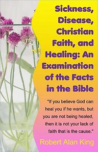 Sickness, Disease, Christian Faith, and Healing: An Examination of the Facts in the Bible