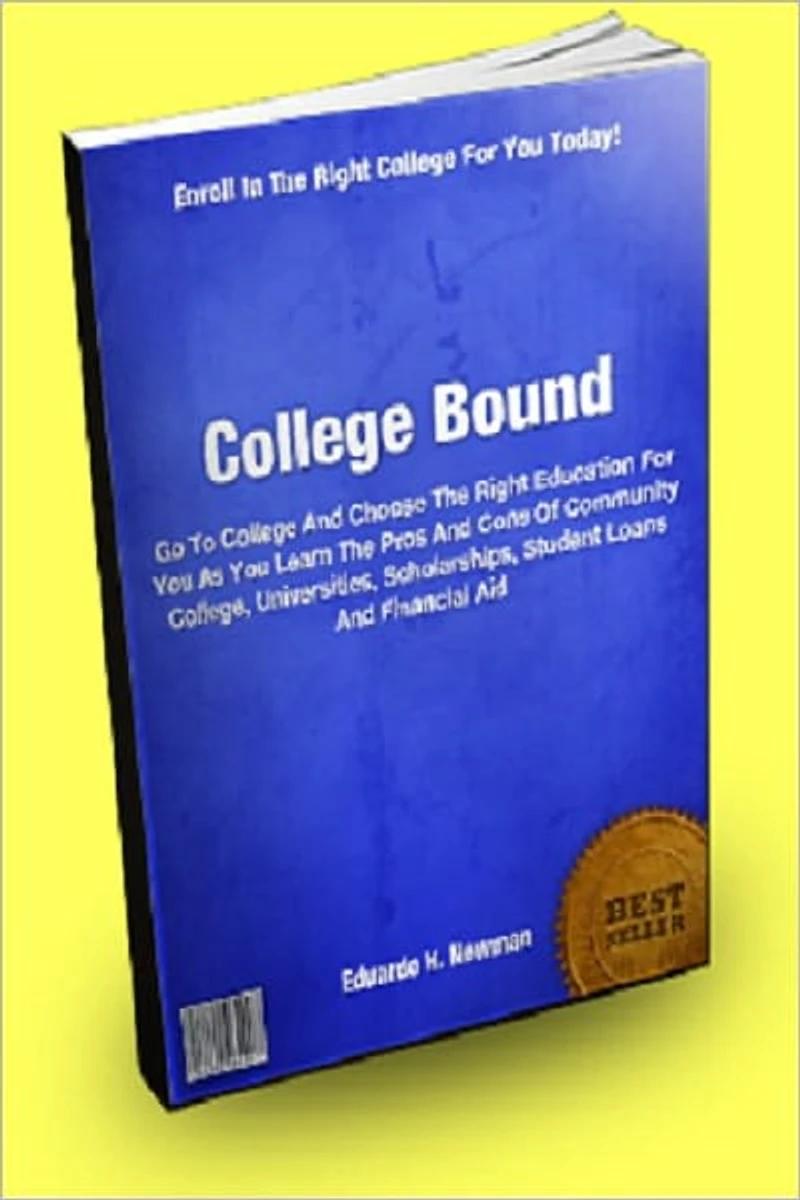 College Bound; Go To College And Choose The Right Education For You As You Learn The Pros And Cons Of Community College, Universities, Scholarships, Student Loans And Financial Aid