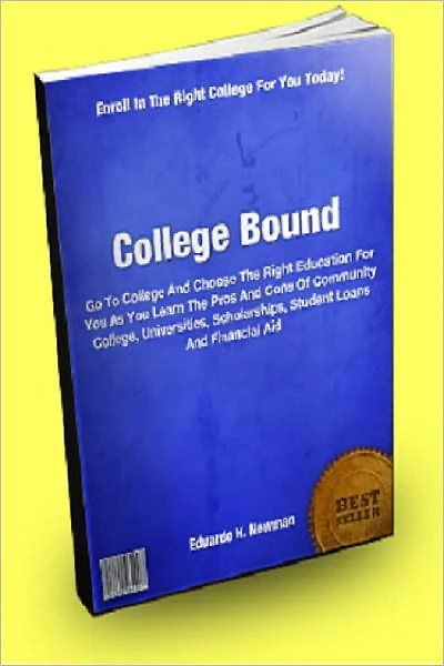 College Bound; Go To College And Choose The Right Education For You As You Learn The Pros And Cons Of Community College, Universities, Scholarships, Student Loans And Financial Aid