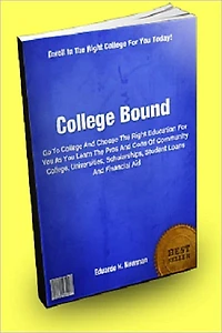 College Bound; Go To College And Choose The Right Education For You As You Learn The Pros And Cons Of Community College, Universities, Scholarships, Student Loans And Financial Aid