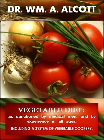 Vegetable Diet (as sanctioned by medical Men, and by Experience in all Ages, including a System of Vegetable Cookery)