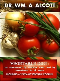 Vegetable Diet (as sanctioned by medical Men, and by Experience in all Ages, including a System of Vegetable Cookery)