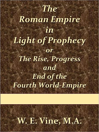The Roman Empire in Light of Prophecy or The Rise, Progress and End of the Fourth World-Empire