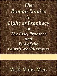 The Roman Empire in Light of Prophecy or The Rise, Progress and End of the Fourth World-Empire
