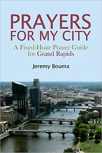 PRAYERS for MY CITY: A Fixed-Hour Prayer Guide Grand Rapids