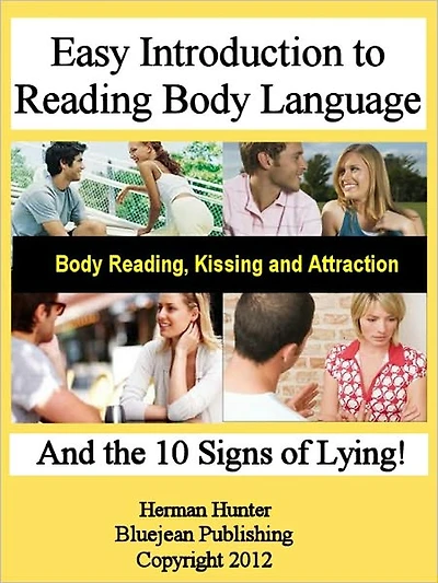 Easy Introduction to Body Language: Body Reading, Kissing and Attraction and the 10 Signs of Lying!