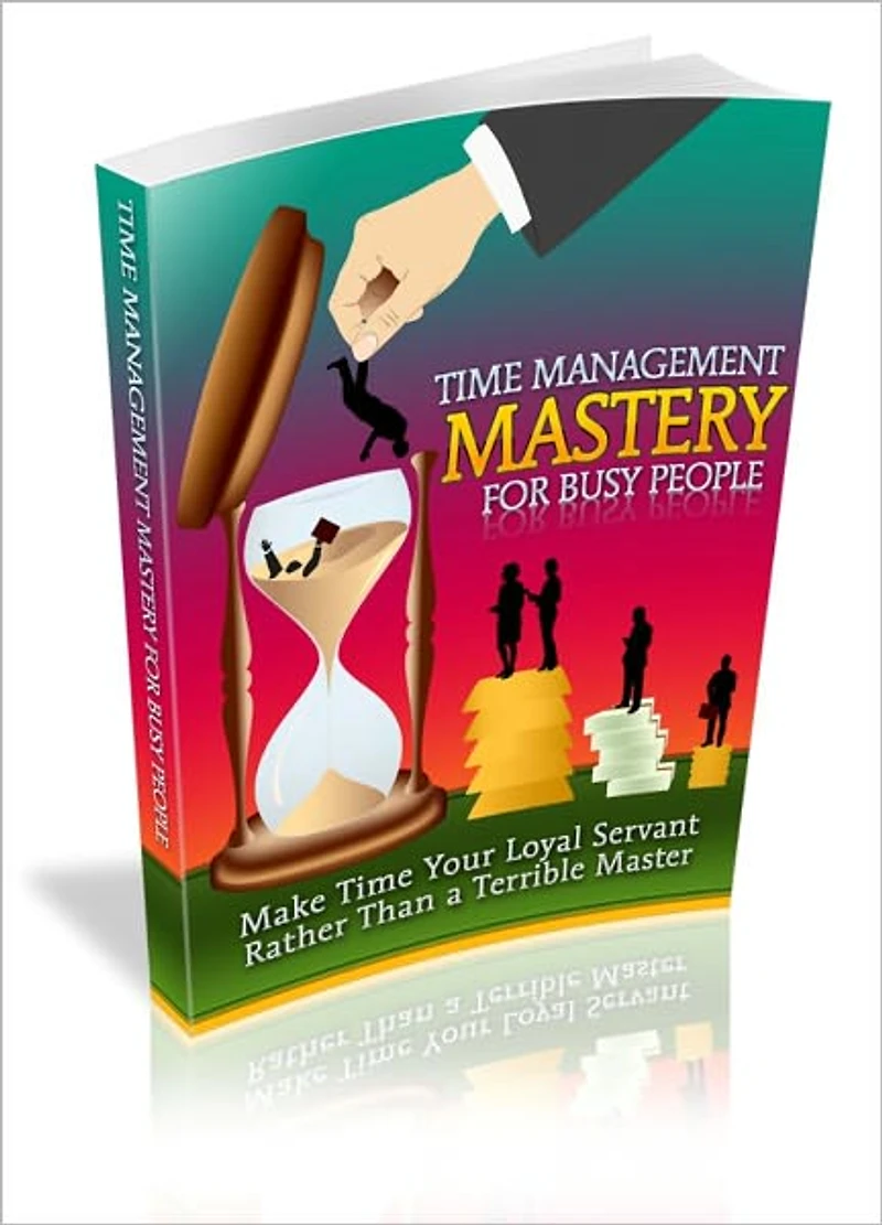 Effectively Manage Time - Time Management Mastery For Busy People