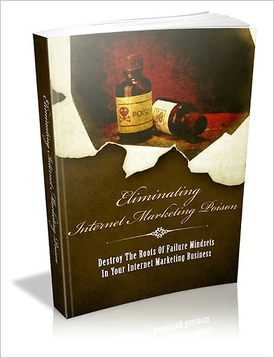 Eliminating Internet Marketing Poison - Destroy The Roots Of Failure Mindsets In Your Internet Marketing Business