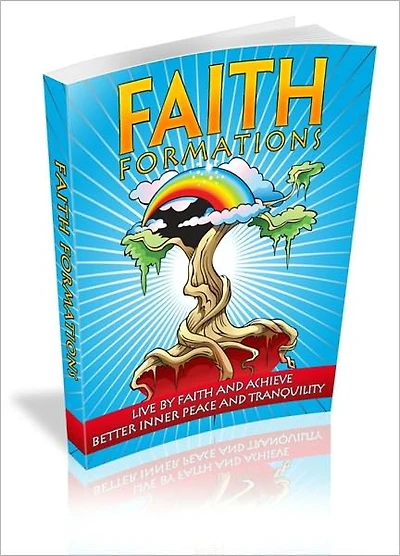 Faith Formations - Live By Faith And Achieve Better Inner Peace And Tranquility!