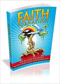 Faith Formations - Live By Faith And Achieve Better Inner Peace And Tranquility!