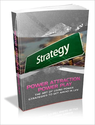Power Attraction, Power Play! - The Art Of Using Power Strategies To Get Ahead In Life