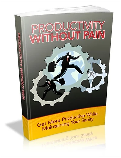 Productivity Without Pain - Get More Productive While Maintaining Your Sanity