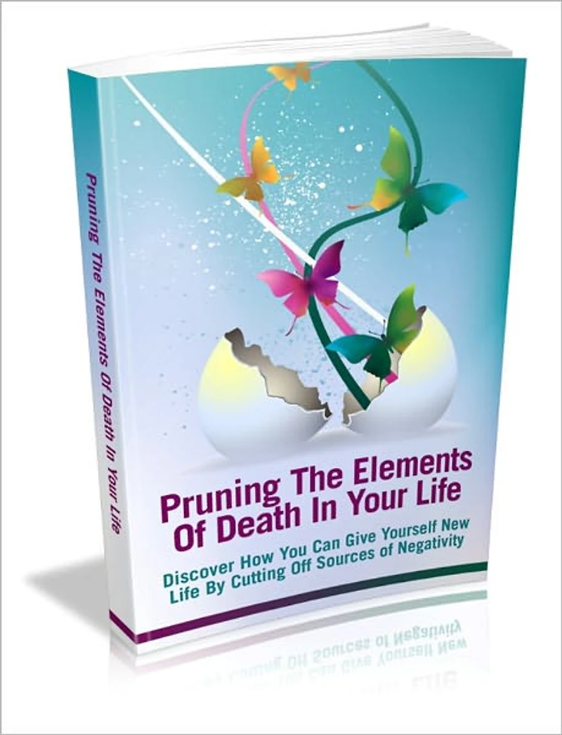 Pruning The Elements Of Death In Your Life - Discover How You Can Give Yourself New Life By Cutting Off Sources Of Negativity