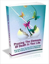 Pruning The Elements Of Death In Your Life - Discover How You Can Give Yourself New Life By Cutting Off Sources Of Negativity