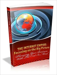 The Internet Empire: Focusing On The Big Picture - Planning Your Business With The End In Mind