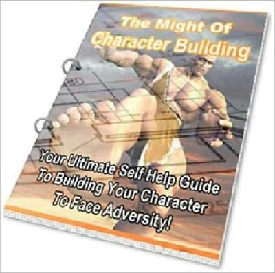 The Might of Character Building - The Ultimate Self Help Guide to Building Your Character to Face Adversity