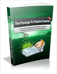 The Passage To Passivie Income - Generate Truckloads Of Passive Income And Live The Four Hour Work Week