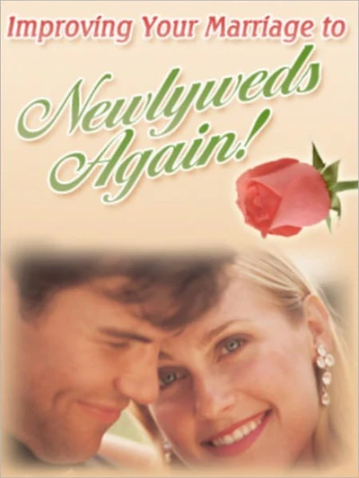 Improving Your Marriage To Newlyweds Again! - "Is Your Marriage Less Than What You Expected It To Be? Have You Ever Wished You Could Feel The Way You Did When You Were Newlyweds?"