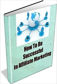 How To Be Successful In Affiliate Marketing