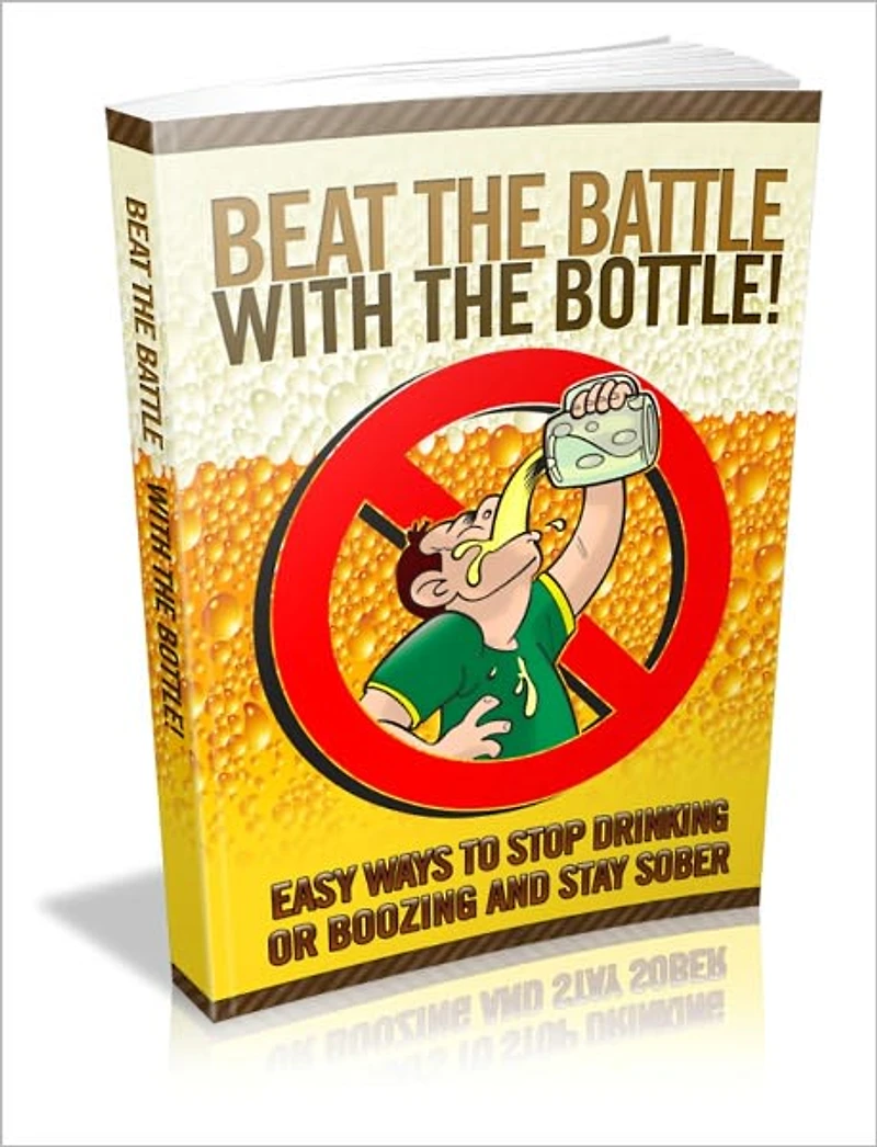 Beat the Battle with the Bottle - Easy Ways to Stop Drinking or Boozing and Stay Sober