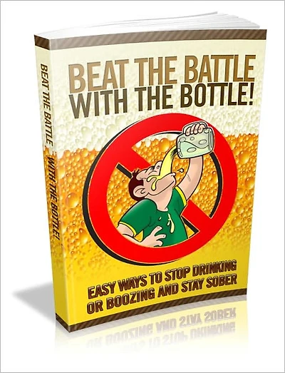 Beat the Battle with the Bottle - Easy Ways to Stop Drinking or Boozing and Stay Sober