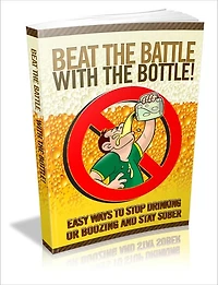 Beat the Battle with the Bottle - Easy Ways to Stop Drinking or Boozing and Stay Sober