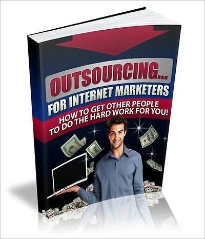 Boost Profitability And Save Vast Amounts of Time - Outsourcing For Internet Marketer - How To Get Other People To Do The Hard Work For You!