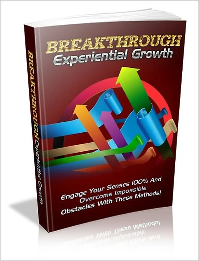 Break Through Experiential Growth - Engage Your Senses 100% And Overcome Impossible Obstables With These Methods!