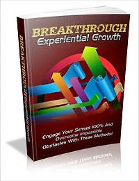 Break Through Experiential Growth - Engage Your Senses 100% And Overcome Impossible Obstables With These Methods!