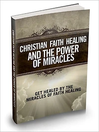 Christian Faith Healing And The Power Of Miracles - Get Healed By The Miracles Of Faith Healing