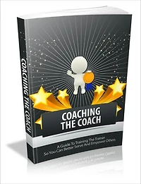 Coaching The Coach - A Guide To Training The Trainer So You Can Better Serve And Empower Others