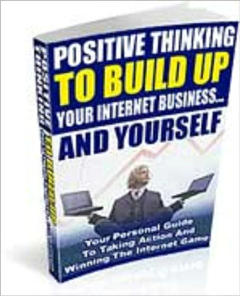 Positive Thinking To Build Your Internet Business and Yourself