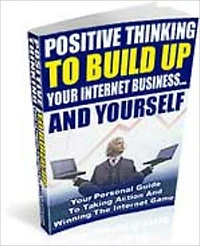 Positive Thinking To Build Your Internet Business and Yourself